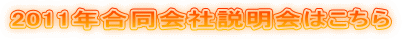 2011年合同会社説明会はこちら