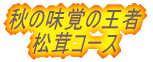 秋の味覚の王者 松茸コース